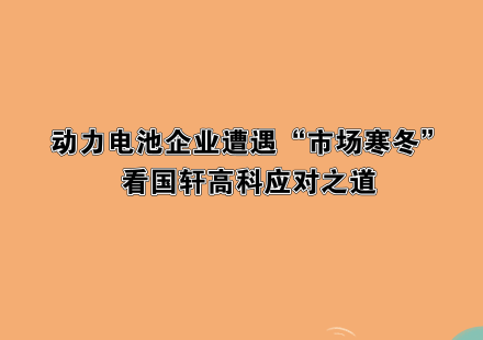 动力电池企业遭遇“市场寒冬”，看国轩高科应对之道