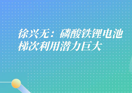 国轩高科工程研究总院常务副院长徐兴无：磷酸铁锂电池有三大优势，梯次利用潜力巨大