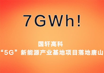 7GWh产能！国轩高科“5G”新能源产业基地项目落地唐山