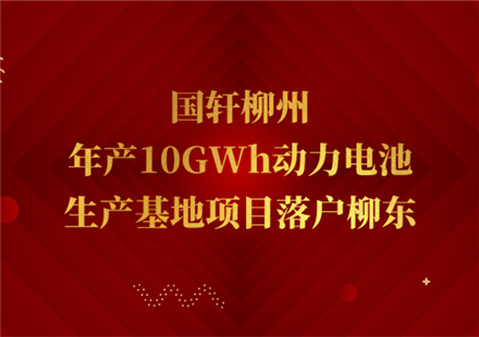 国轩柳州年产10GWh动力电池生产基地项目落户柳东